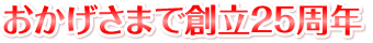 おかげさまで創立25周年